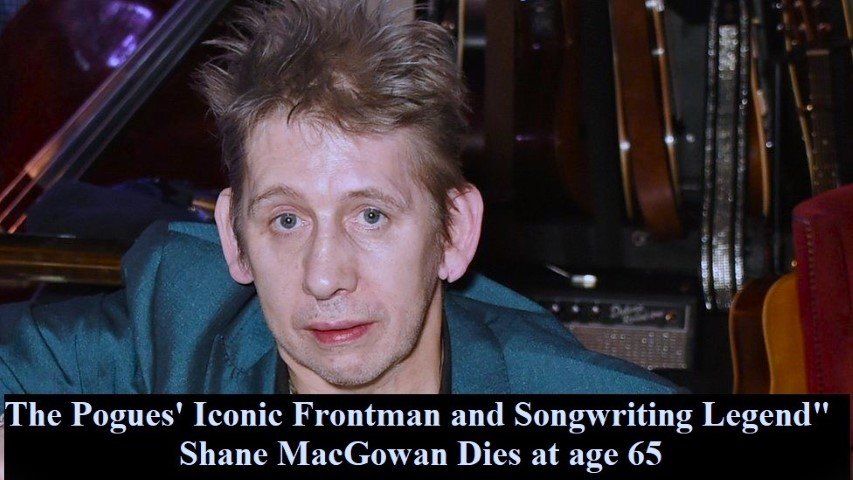 The Pogues' Iconic Frontman and Songwriting Legend Shane MacGowan Dies at age 65